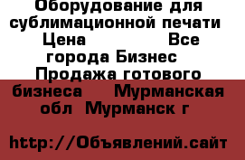 Оборудование для сублимационной печати › Цена ­ 110 000 - Все города Бизнес » Продажа готового бизнеса   . Мурманская обл.,Мурманск г.